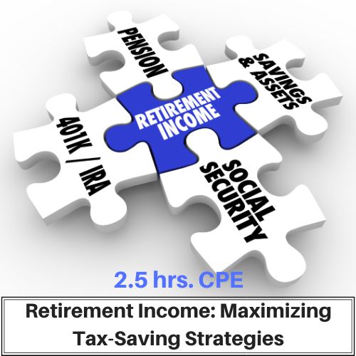 Retirement Income: Maximizing Tax-Saving Strategies 2.5 hour CPE course for CPAs